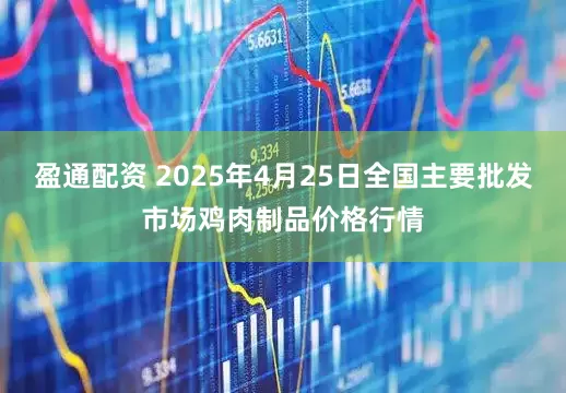 盈通配资 2025年4月25日全国主要批发市场鸡肉制品价格行情