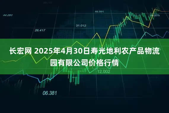 长宏网 2025年4月30日寿光地利农产品物流园有限公司价格行情