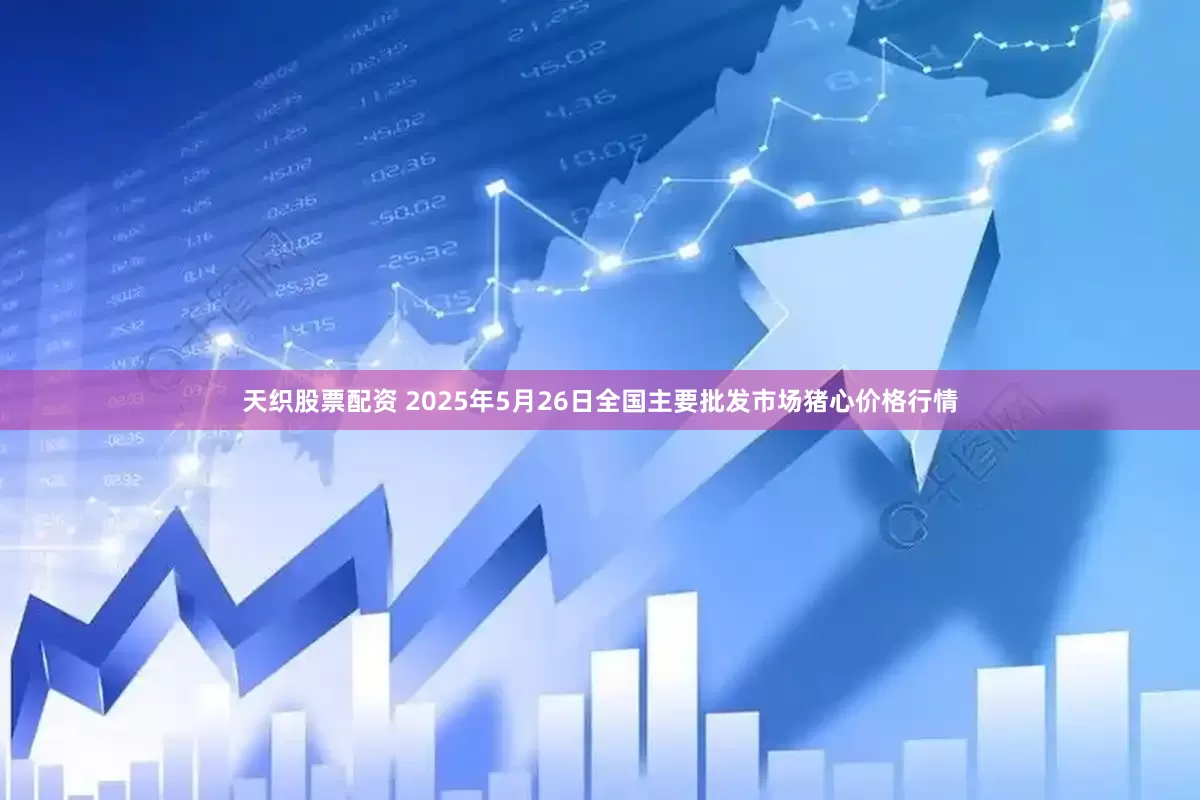 天织股票配资 2025年5月26日全国主要批发市场猪心价格行情