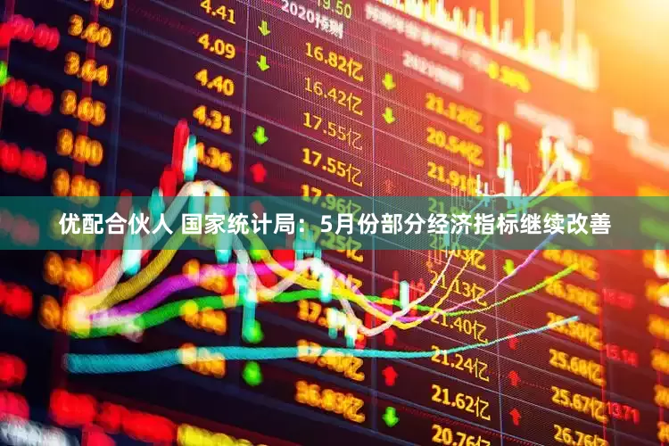 优配合伙人 国家统计局：5月份部分经济指标继续改善
