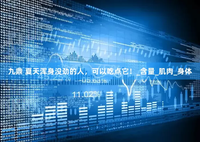 九鼎 夏天浑身没劲的人，可以吃点它！_含量_肌肉_身体