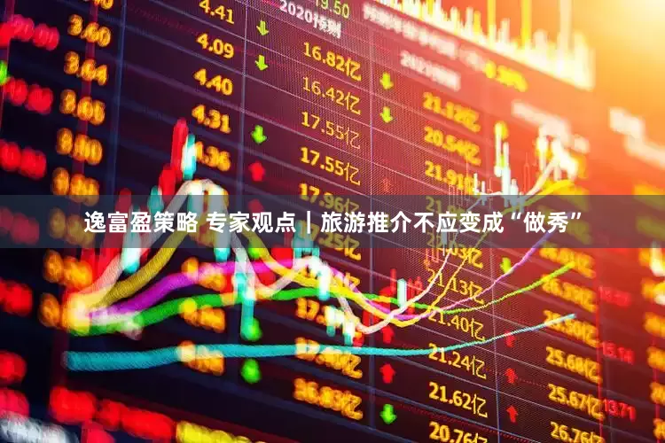 逸富盈策略 专家观点｜旅游推介不应变成“做秀”