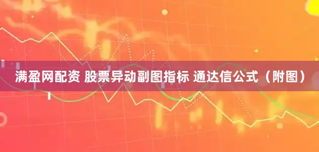 满盈网配资 股票异动副图指标 通达信公式（附图）
