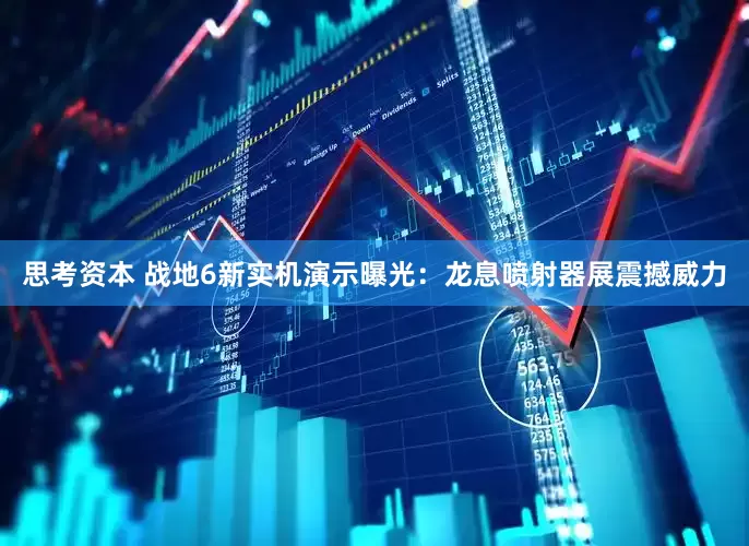 思考资本 战地6新实机演示曝光：龙息喷射器展震撼威力