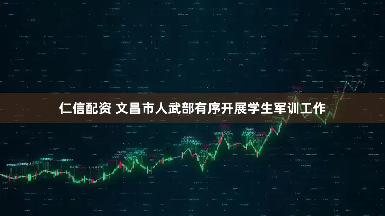 仁信配资 文昌市人武部有序开展学生军训工作