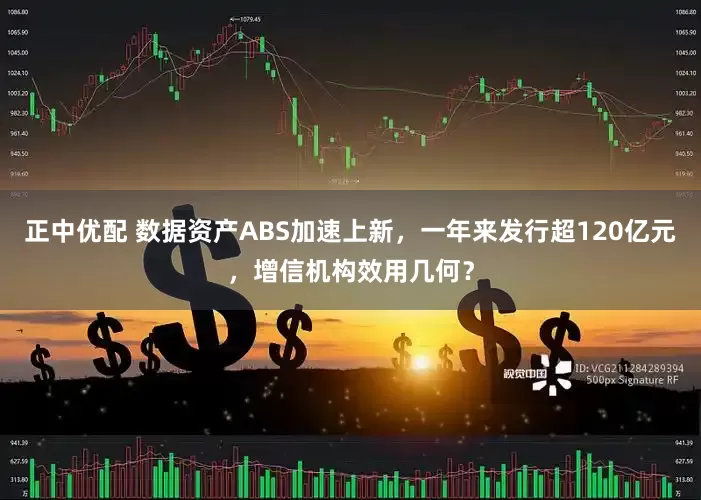 正中优配 数据资产ABS加速上新，一年来发行超120亿元，增信机构效用几何？