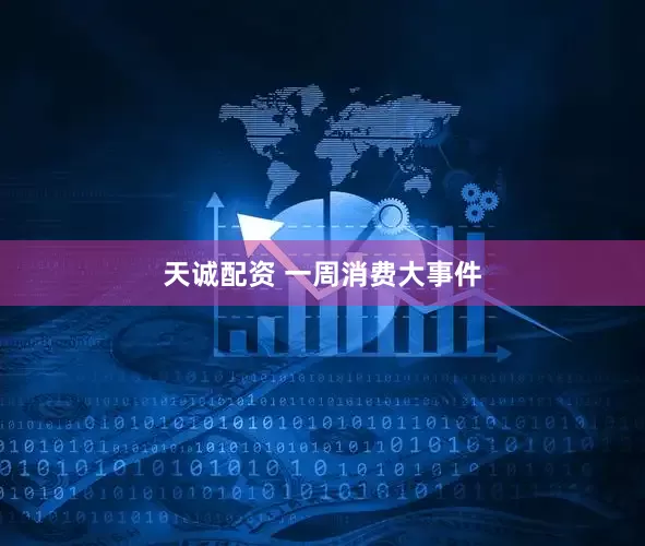 天诚配资 一周消费大事件